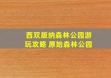 西双版纳森林公园游玩攻略 原始森林公园